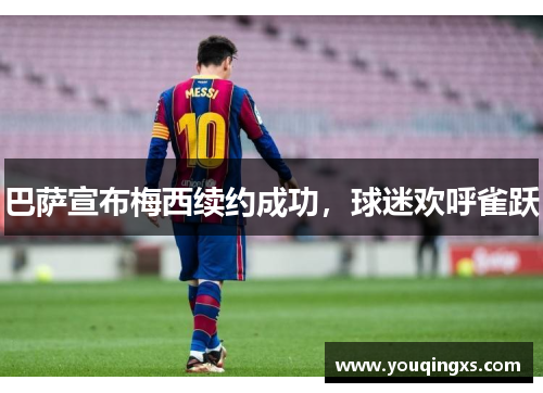 巴萨宣布梅西续约成功，球迷欢呼雀跃