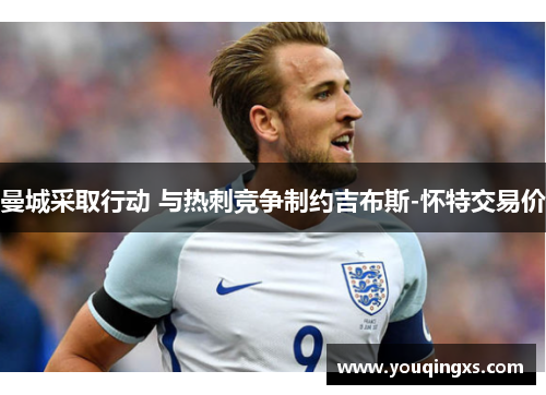 曼城采取行动 与热刺竞争制约吉布斯-怀特交易价