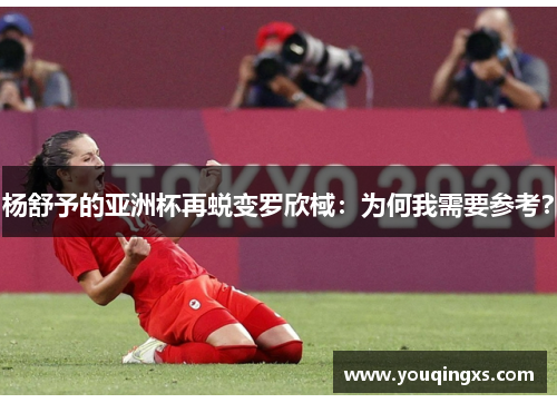 杨舒予的亚洲杯再蜕变罗欣棫：为何我需要参考？